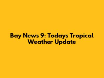 Bay News 9: Today's Tropical Weather Update
