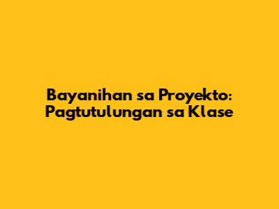 Bayanihan sa Proyekto: Pagtutulungan sa Klase