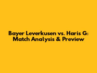 Bayer Leverkusen vs. Haris G: Match Analysis & Preview