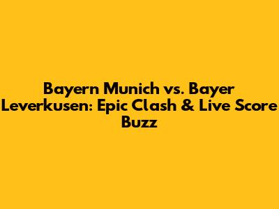Bayern Munich vs. Bayer Leverkusen: Epic Clash & Live Score Buzz