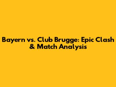 Bayern vs. Club Brugge: Epic Clash & Match Analysis