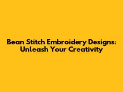 Bean Stitch Embroidery Designs: Unleash Your Creativity