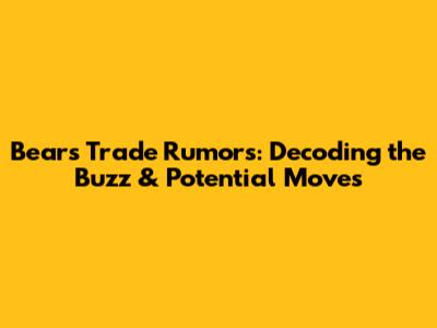 Bears Trade Rumors: Decoding the Buzz & Potential Moves