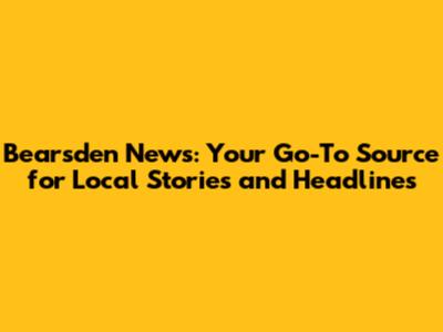 Bearsden News: Your Go-To Source for Local Stories and Headlines
