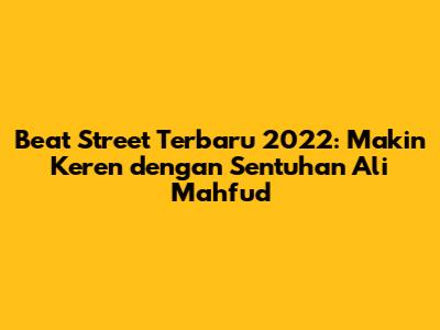 Beat Street Terbaru 2022: Makin Keren dengan Sentuhan Ali Mahfud