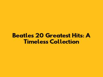 Beatles' 20 Greatest Hits: A Timeless Collection