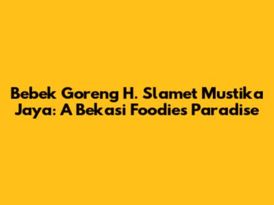 Bebek Goreng H. Slamet Mustika Jaya: A Bekasi Foodie's Paradise