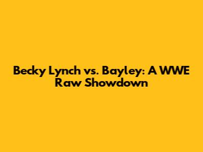 Becky Lynch vs. Bayley: A WWE Raw Showdown