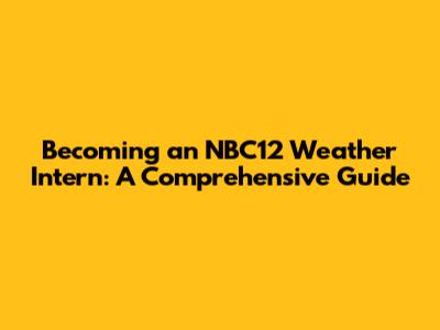 Becoming an NBC12 Weather Intern: A Comprehensive Guide