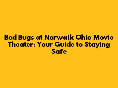 Bed Bugs at Norwalk Ohio Movie Theater: Your Guide to Staying Safe