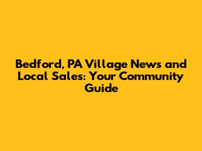 Bedford, PA Village News and Local Sales: Your Community Guide