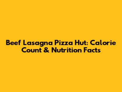 Beef Lasagna Pizza Hut: Calorie Count & Nutrition Facts