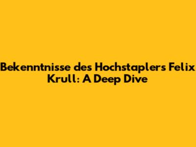 Bekenntnisse des Hochstaplers Felix Krull: A Deep Dive