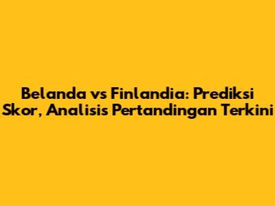 Belanda vs Finlandia: Prediksi Skor, Analisis Pertandingan Terkini