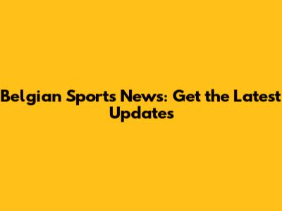 Belgian Sports News: Get the Latest Updates