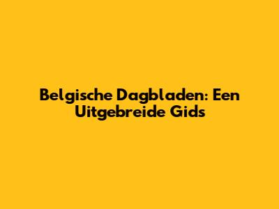 Belgische Dagbladen: Een Uitgebreide Gids