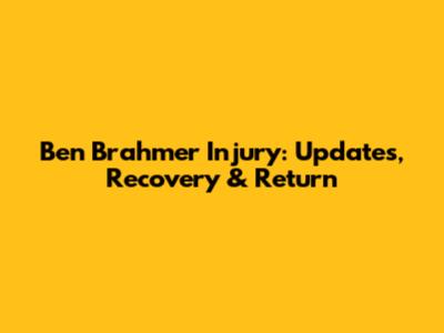 Ben Brahmer Injury: Updates, Recovery & Return