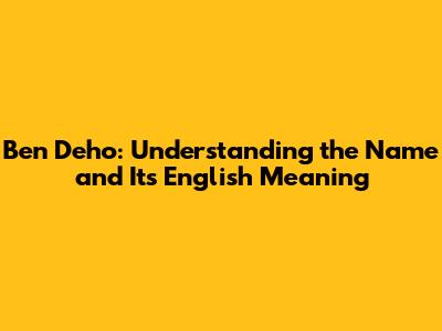 Ben Deho: Understanding the Name and Its English Meaning