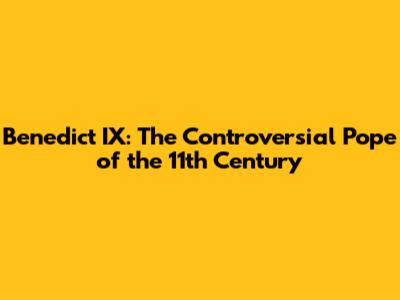 Benedict IX: The Controversial Pope of the 11th Century