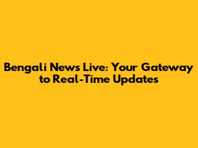 Bengali News Live: Your Gateway to Real-Time Updates
