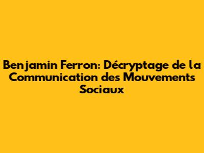 Benjamin Ferron: Décryptage de la Communication des Mouvements Sociaux