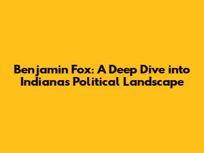 Benjamin Fox: A Deep Dive into Indiana's Political Landscape