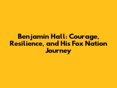 Benjamin Hall: Courage, Resilience, and His Fox Nation Journey