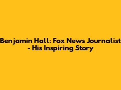 Benjamin Hall: Fox News Journalist - His Inspiring Story