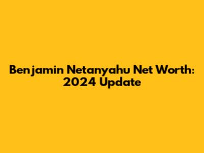Benjamin Netanyahu Net Worth: 2024 Update