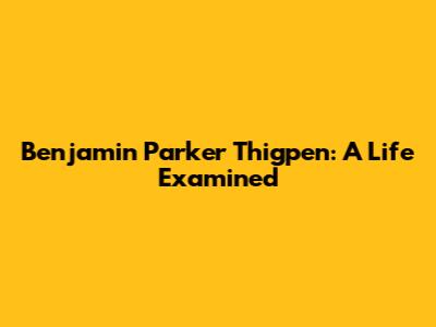 Benjamin Parker Thigpen: A Life Examined