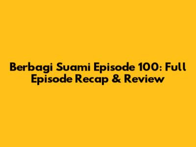 Berbagi Suami Episode 100: Full Episode Recap & Review