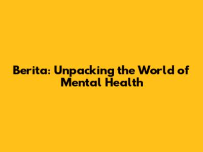 Berita: Unpacking the World of Mental Health
