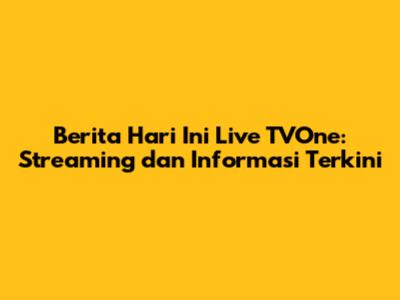 Berita Hari Ini Live TVOne: Streaming dan Informasi Terkini