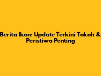 Berita Ikon: Update Terkini Tokoh & Peristiwa Penting
