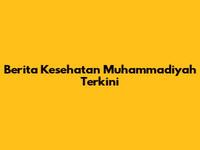 Berita Kesehatan Muhammadiyah Terkini