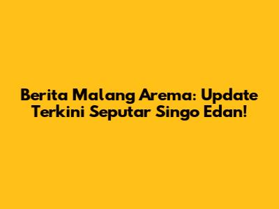 Berita Malang Arema: Update Terkini Seputar Singo Edan!
