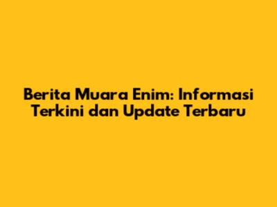 Berita Muara Enim: Informasi Terkini dan Update Terbaru