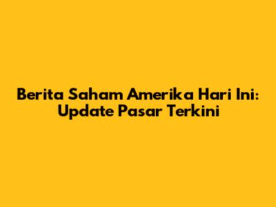 Berita Saham Amerika Hari Ini: Update Pasar Terkini