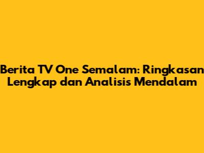 Berita TV One Semalam: Ringkasan Lengkap dan Analisis Mendalam