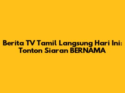 Berita TV Tamil Langsung Hari Ini: Tonton Siaran BERNAMA