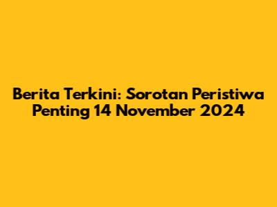 Berita Terkini: Sorotan Peristiwa Penting 14 November 2024