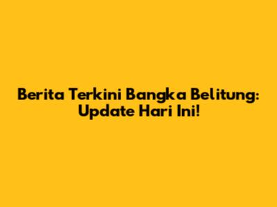 Berita Terkini Bangka Belitung: Update Hari Ini!