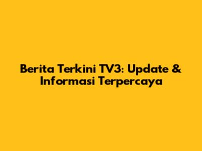 Berita Terkini TV3: Update & Informasi Terpercaya