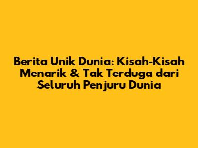 Berita Unik Dunia: Kisah-Kisah Menarik & Tak Terduga dari Seluruh Penjuru Dunia