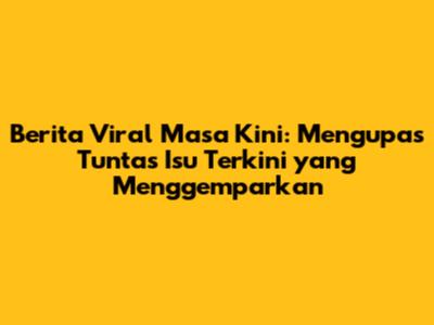 Berita Viral Masa Kini: Mengupas Tuntas Isu Terkini yang Menggemparkan