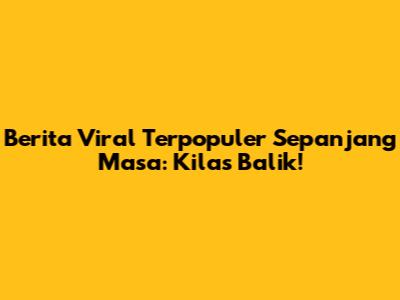 Berita Viral Terpopuler Sepanjang Masa: Kilas Balik!