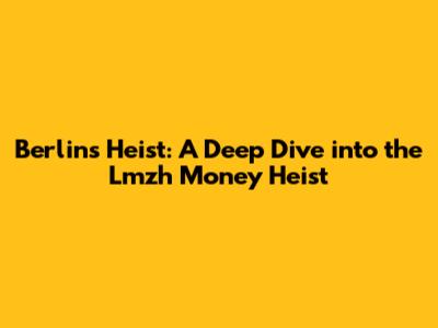Berlin's Heist: A Deep Dive into the Lmzh Money Heist