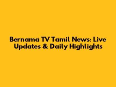 Bernama TV Tamil News: Live Updates & Daily Highlights
