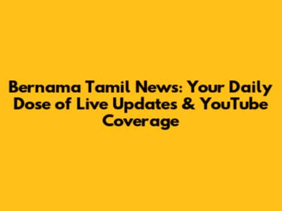 Bernama Tamil News: Your Daily Dose of Live Updates & YouTube Coverage