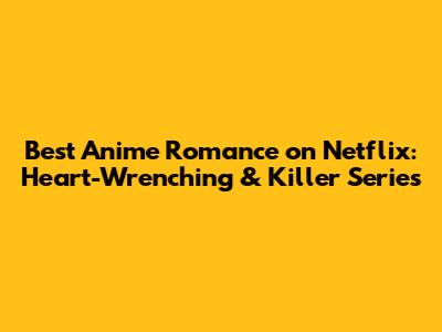 Best Anime Romance on Netflix: Heart-Wrenching & Killer Series